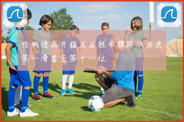 伦纳德离开猛龙后胜率骤降从历史第一滑落至第十一位
