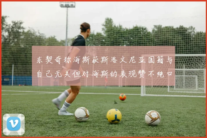 东契奇称海斯获斯洛文尼亚国籍与自己无关但对海斯的表现赞不绝口