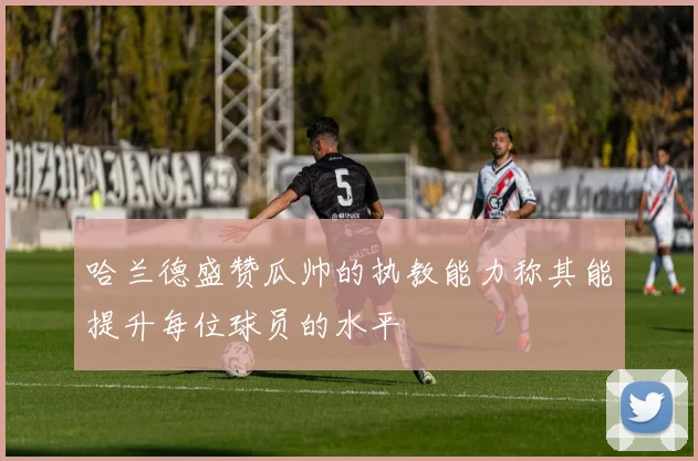 哈兰德盛赞瓜帅的执教能力称其能提升每位球员的水平